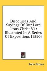 Discourses And Sayings Of Our Lord Jesus Christ V1 - John Brown