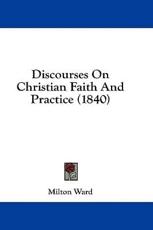 Discourses On Christian Faith And Practice (1840) - Milton Ward (author)