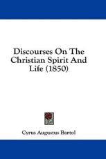 Discourses on the Christian Spirit and Life (1850) - Cyrus Augustus Bartol (author)