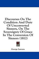 Discourses On The Condition And Duty Of Unconverted Sinners, On The Sovereignty Of Grace In The Conversion Of Sinners (1812) - Lecturer George Lawson