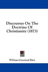 Discourses On The Doctrine Of Christianity (1873) - William Greenleaf Eliot (author)