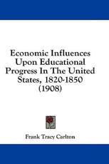 Economic Influences Upon Educational Progress in the United States, 1820-1850 (1908) - Frank Tracy Carlton (author)