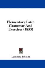 Elementary Latin Grammar And Exercises (1853) - Leonhard Schmitz (author)