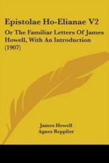 Epistolae Ho-Elianae V2 - James Howell (author), Agnes Repplier (author)
