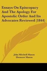 Essays On Episcopacy And The Apology For Apostolic Order And Its Advocates Reviewed (1844) - John Mitchell Mason, Ebenezer Mason (editor)