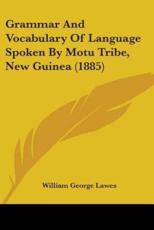 Grammar And Vocabulary Of Language Spoken By Motu Tribe, New Guinea (1885) - William George Lawes