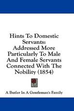 Hints to Domestic Servants - Butler In a Gentleman's Family A Butler in a Gentleman's Family (author), A Butler in a Gentleman's Family (author)