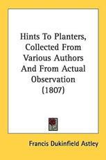 Hints To Planters, Collected From Various Authors And From Actual Observation (1807) - Francis Dukinfield Astley (author)