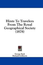 Hints to Travelers from the Royal Geographical Society (1878) - Sir George Back (editor)