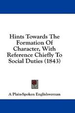 Hints Towards the Formation of Character, With Reference Chiefly to Social Duties (1843) - Plain-Spoken Englishwoman A Plain-Spoken Englishwoman (author), A Plain-Spoken Englishwoman (author)