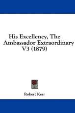 His Excellency, The Ambassador Extraordinary V3 (1879) - Robert Kerr