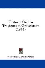 Historia Critica Tragicorum Graecorum (1845) - Wilhelmus Carolus Kayser (author)