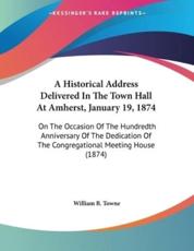 A Historical Address Delivered in the Town Hall at Amherst, January 19, 1874 - William B Towne (author)
