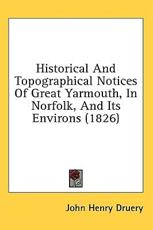 Historical And Topographical Notices Of Great Yarmouth, In Norfolk, And Its Environs (1826) - John Henry Druery (author)