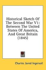 Historical Sketch Of The Second War V1 - Charles Jared Ingersoll (author)