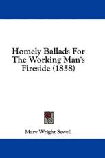 Homely Ballads for the Working Man's Fireside (1858) - Mary Wright Sewell (author)