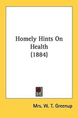 Homely Hints On Health (1884) - Mrs W T Greenup (author)