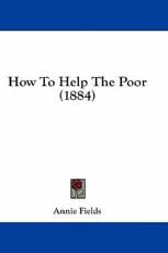 How To Help The Poor (1884) - Annie Fields (author)