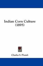 Indian Corn Culture (1895) - Charles S Plumb (author)
