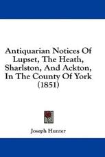 Antiquarian Notices of Lupset, the Heath, Sharlston, and Ackton, in the County of York (1851) - Joseph Hunter (author)