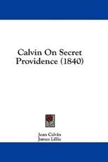 Calvin on Secret Providence (1840) - Jean Calvin, James Lillie (translator)