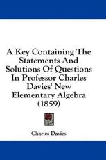 A Key Containing the Statements and Solutions of Questions in Professor Charles Davies' New Elementary Algebra (1859) - Charles Davies (author)