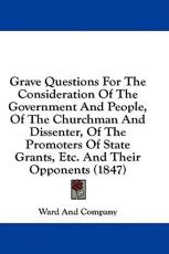 Grave Questions for the Consideration of the Government and People, of the Churchman and Dissenter, of the Promoters of State Grants, Etc. And Their Opponents (1847) - And Company Ward and Company (author), Ward and Company (author)