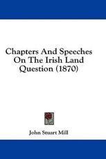 Chapters and Speeches on the Irish Land Question (1870) - John Stuart Mill (author)