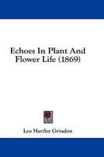Echoes in Plant and Flower Life (1869) - Leo Hartley Grindon (author)
