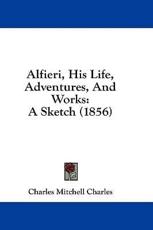 Alfieri, His Life, Adventures, and Works - Charles Mitchell Charles (author)