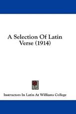 A Selection of Latin Verse (1914) - In Latin at Williams College Instructors in Latin at Williams College (editor)