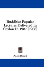 Buddhist Popular Lectures Delivered in Ceylon in 1907 (1908) - Annie Wood Besant (author)