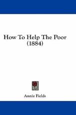 How to Help the Poor (1884) - Annie Fields (author)
