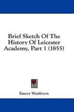 Brief Sketch Of The History Of Leicester Academy, Part 1 (1855) - Emory Washburn (author)