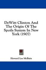 DeWitt Clinton and the Origin of the Spoils System in New York (1907) - Howard Lee McBain (author)