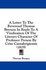 A Letter to the Reverend Thomas Beynon in Reply to a Vindication of the Literary Character of Professor Porson by Crito Cantabrigiensis (1829) - Thomas Burgess (author)
