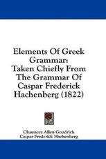 Elements of Greek Grammar - Chauncey Allen Goodrich (author), Caspar Frederick Hachenberg (author)