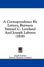 A Correspondence by Letters, Between Samuel C. Loveland and Joseph Laberee (1818) - Joseph Laberee (author), Samuel Chapman Loveland (author)