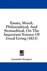 Essays, Moral, Philosophical, and Stomachical, on the Important Science of Good Living (1823) - Launcelot Sturgeon (author)