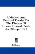 A Modern and Practical Treatise on the Diseases of Horses, Horned Cattle and Sheep (1838) - R Bowers (author)