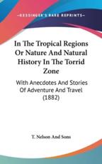 In The Tropical Regions Or Nature And Natural History In The Torrid Zone - T Nelson and Sons (author)