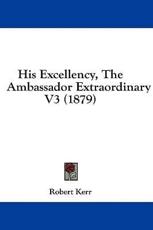 His Excellency, the Ambassador Extraordinary V3 (1879) - Robert Kerr (author)