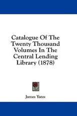 Catalogue of the Twenty Thousand Volumes in the Central Lending Library (1878) - James Yates (author)