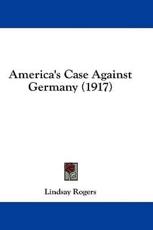 America's Case Against Germany (1917) - Lindsay Rogers (author)