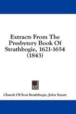 Extracts from the Presbytery Book of Strathbogie, 1621-1654 (1843) - John Stuart Church of Scot Strathbogie (author)
