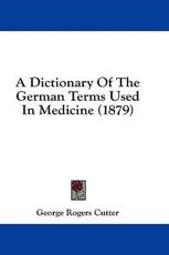 A Dictionary of the German Terms Used in Medicine (1879) - George Rogers Cutter (author)