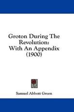 Groton During The Revolution - Samuel Abbott Green (author)