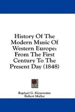 History of the Modern Music of Western Europe - Raphael G Kiesewetter, Professor Robert Muller (translator)