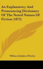 An Explanatory and Pronouncing Dictionary of the Noted Names of Fiction (1872) - William Adolphus Wheeler (author)