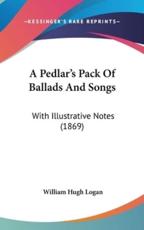 A Pedlar's Pack of Ballads and Songs - William Hugh Logan (author)
